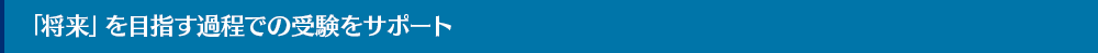 「将来」を目指す過程での受験をサポート